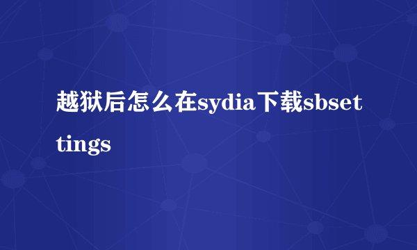 越狱后怎么在sydia下载sbsettings
