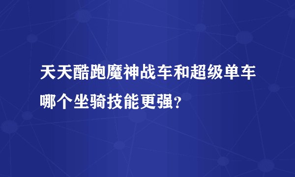 天天酷跑魔神战车和超级单车哪个坐骑技能更强？