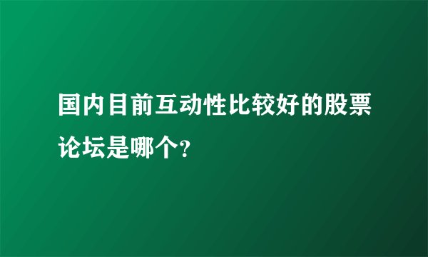 国内目前互动性比较好的股票论坛是哪个？