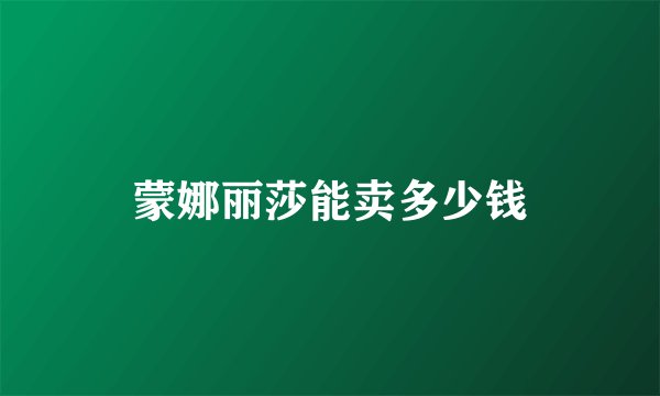蒙娜丽莎能卖多少钱