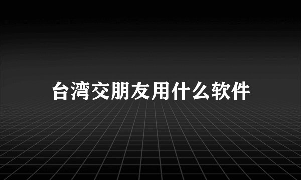 台湾交朋友用什么软件