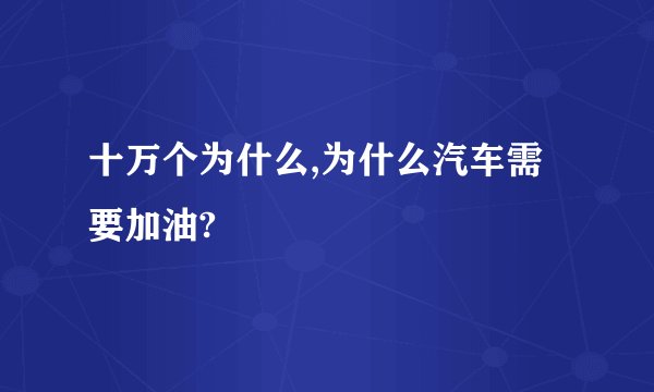 十万个为什么,为什么汽车需要加油?