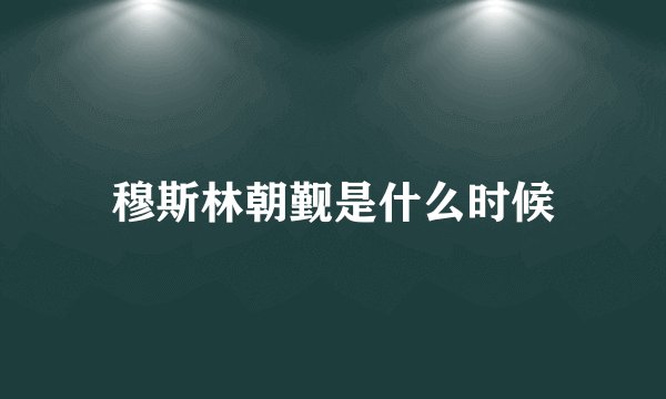 穆斯林朝觐是什么时候