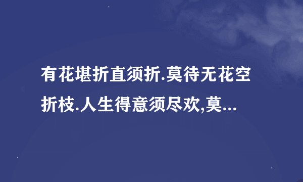 有花堪折直须折.莫待无花空折枝.人生得意须尽欢,莫待无时空对月