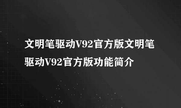 文明笔驱动V92官方版文明笔驱动V92官方版功能简介