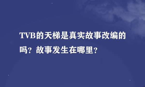 TVB的天梯是真实故事改编的吗？故事发生在哪里？