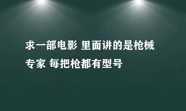 求一部电影 里面讲的是枪械专家 每把枪都有型号