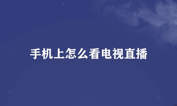 手机上怎么看电视直播