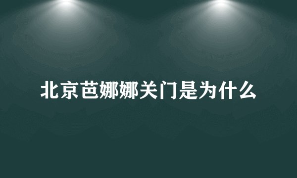 北京芭娜娜关门是为什么