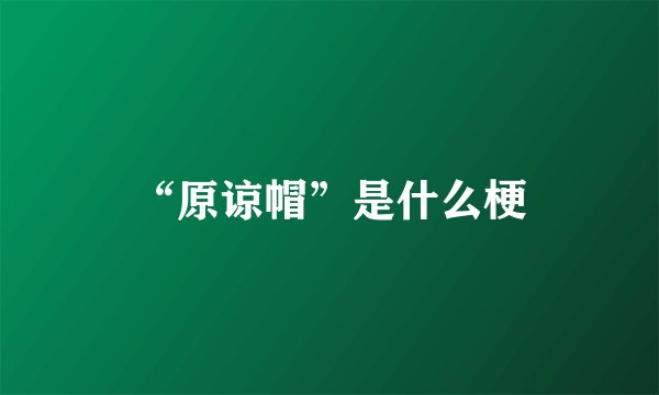 “原谅帽”是什么梗