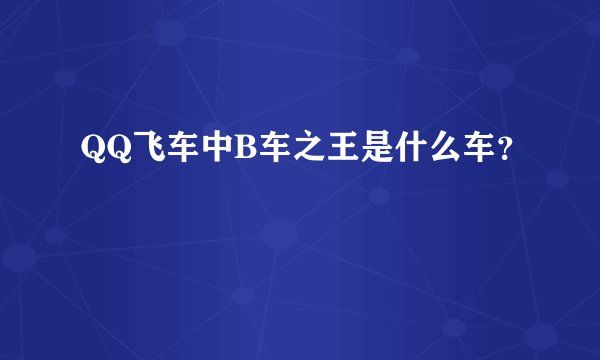 QQ飞车中B车之王是什么车？