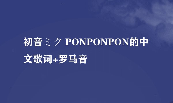 初音ミク PONPONPON的中文歌词+罗马音