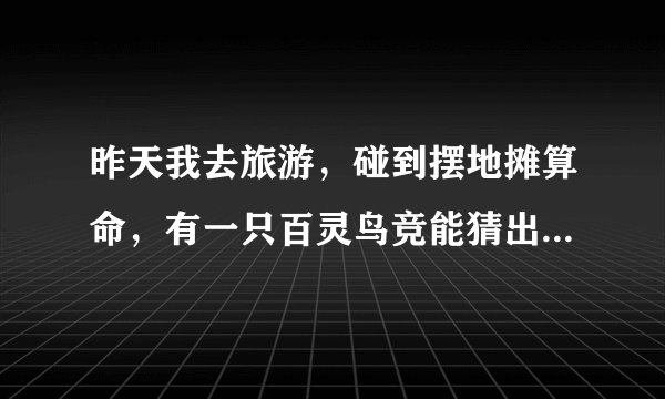 昨天我去旅游，碰到摆地摊算命，有一只百灵鸟竞能猜出姓什么 这是怎么回事呢