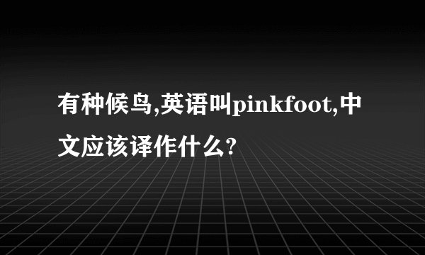 有种候鸟,英语叫pinkfoot,中文应该译作什么?