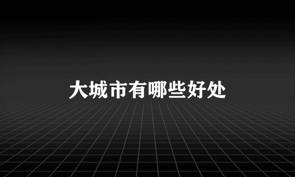 大城市有哪些好处