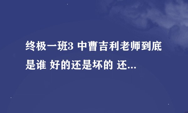 终极一班3 中曹吉利老师到底是谁 好的还是坏的 还有什么1 2 中小雨亚瑟都不让出现了