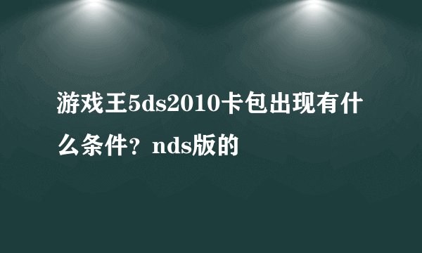 游戏王5ds2010卡包出现有什么条件？nds版的
