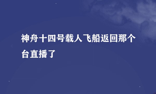 神舟十四号载人飞船返回那个台直播了
