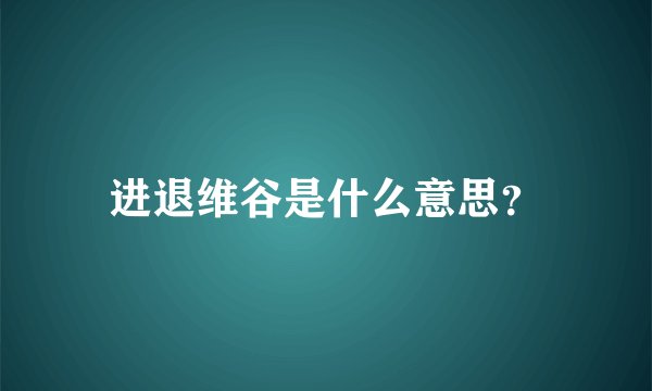 进退维谷是什么意思？