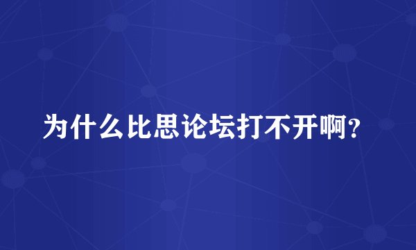 为什么比思论坛打不开啊？