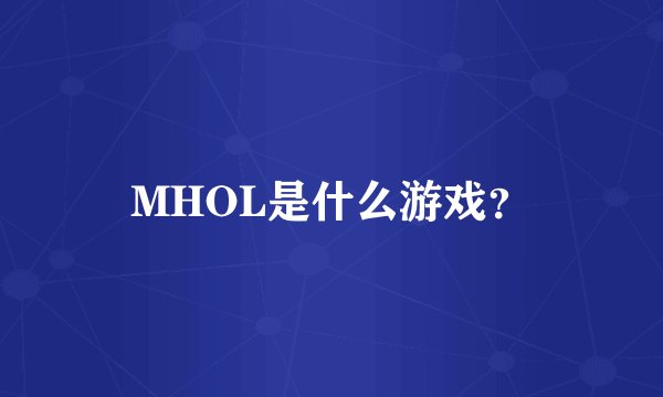 MHOL是什么游戏？