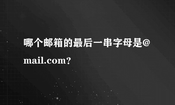 哪个邮箱的最后一串字母是@mail.com？