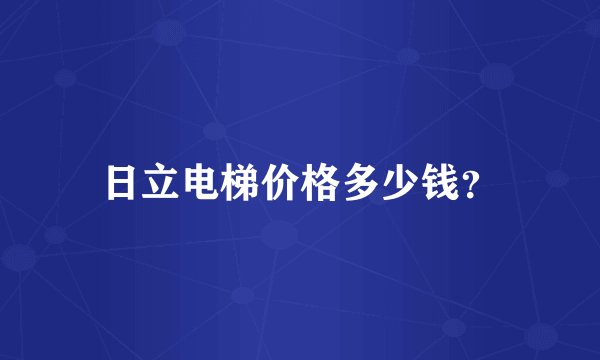 日立电梯价格多少钱？