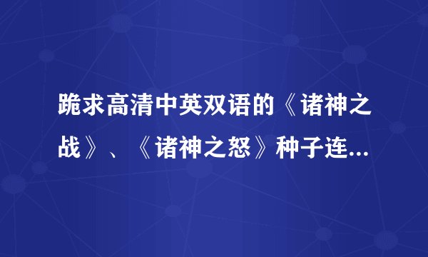 跪求高清中英双语的《诸神之战》、《诸神之怒》种子连接。。。