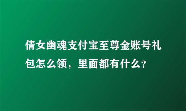 倩女幽魂支付宝至尊金账号礼包怎么领，里面都有什么？