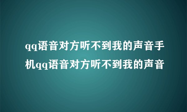 qq语音对方听不到我的声音手机qq语音对方听不到我的声音
