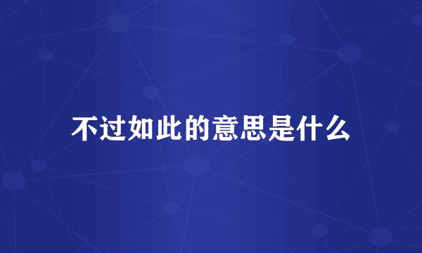 不过如此的意思是什么