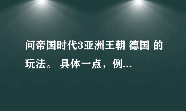 问帝国时代3亚洲王朝 德国 的玩法。 具体一点，例如要用多少农民去干什么 前期干什么后期兵种怎么搭