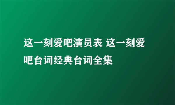 这一刻爱吧演员表 这一刻爱吧台词经典台词全集