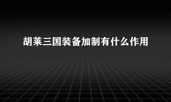 胡莱三国装备加制有什么作用