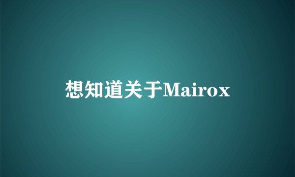 想知道关于Mairox