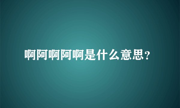啊阿啊阿啊是什么意思？