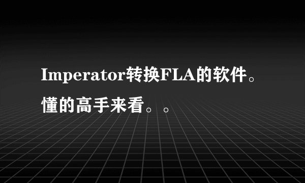 Imperator转换FLA的软件。懂的高手来看。。