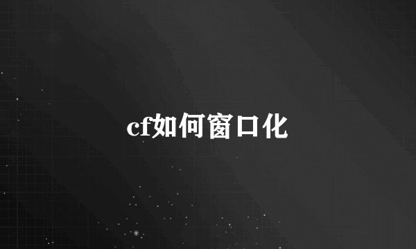 cf如何窗口化