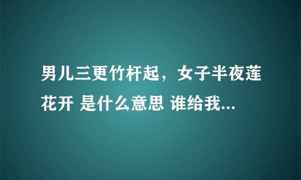男儿三更竹杆起，女子半夜莲花开 是什么意思 谁给我解释一下 谢谢？