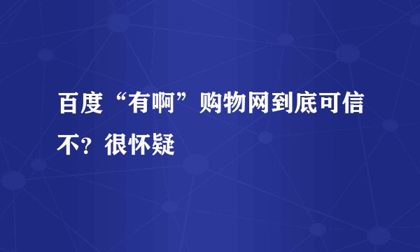 百度“有啊”购物网到底可信不？很怀疑