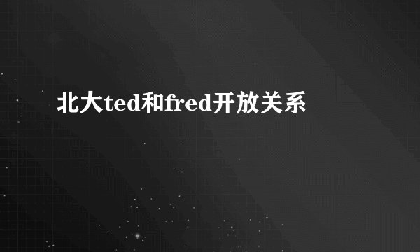 北大ted和fred开放关系