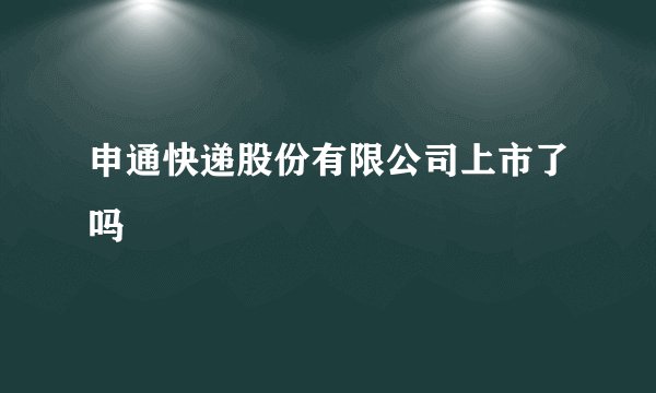 申通快递股份有限公司上市了吗