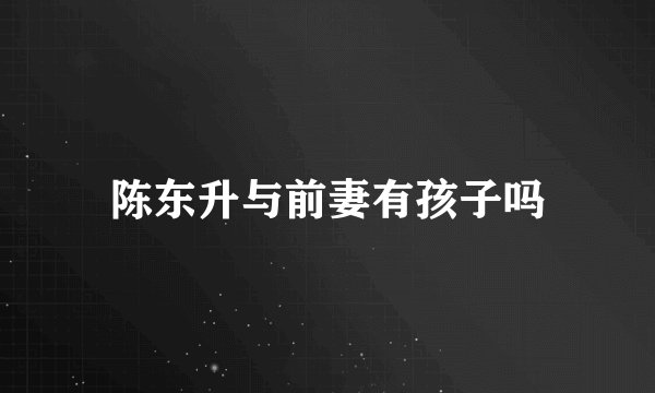 陈东升与前妻有孩子吗