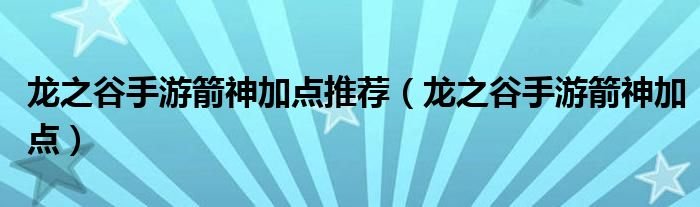 龙之谷手游箭神加点推荐龙之谷手游箭神加点