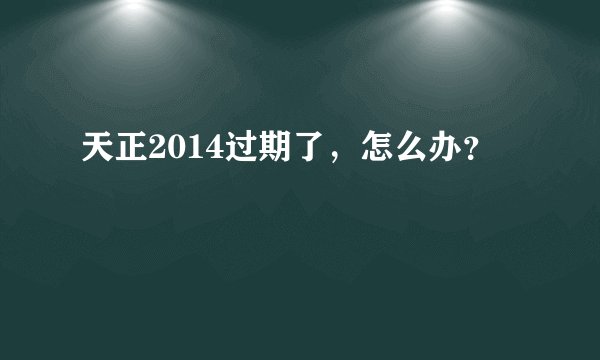 天正2014过期了，怎么办？