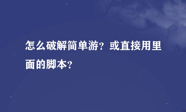 怎么破解简单游？或直接用里面的脚本？