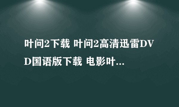 叶问2下载 叶问2高清迅雷DVD国语版下载 电影叶问2全集下载地址/剧情介绍