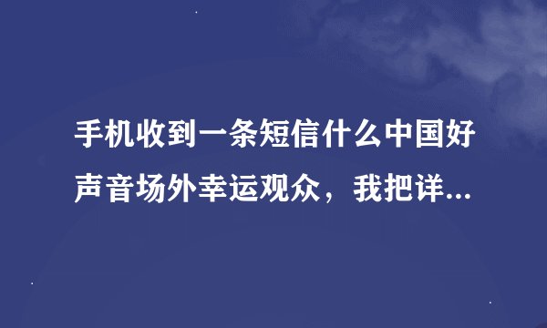 手机收到一条短信什么中国好声音场外幸运观众，我把详细信息都填写了，接到一个电话让交4600百块钱，