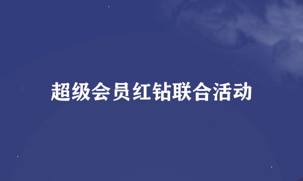 超级会员红钻联合活动