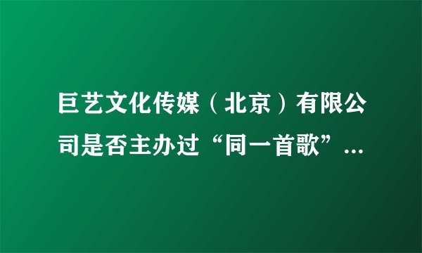 巨艺文化传媒（北京）有限公司是否主办过“同一首歌”走进华勤的活动？